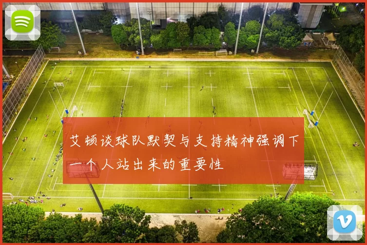 艾顿谈球队默契与支持精神强调下一个人站出来的重要性
